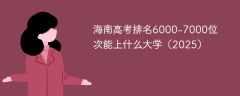 海南高考排名6000-7000位次能上什么大学（2025）