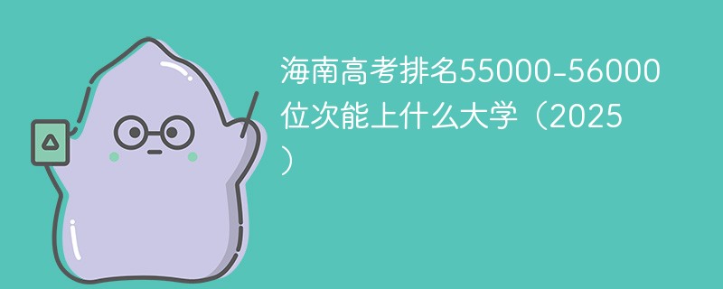 海南高考排名55000-56000位次能上什么大学（2025）