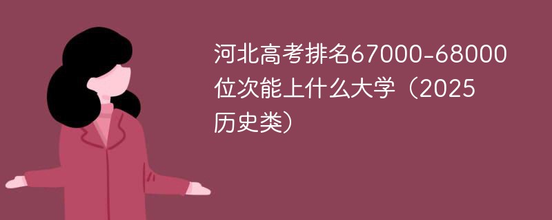 河北高考排名67000-68000位次能上什么大学（2025历史类）