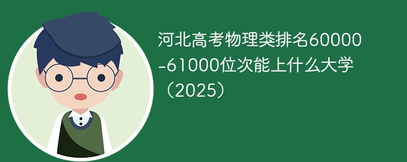 河北高考物理类排名60000-61000位次能上什么大学（2025）