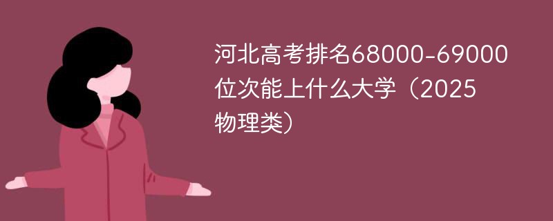 河北高考排名68000-69000位次能上什么大学（2025物理类）
