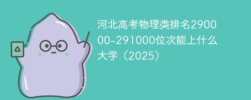 河北高考物理类排名290000-291000位次能上什么大学（2025）