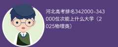 河北高考排名342000-343000位次能上什么大学（2025物理类）