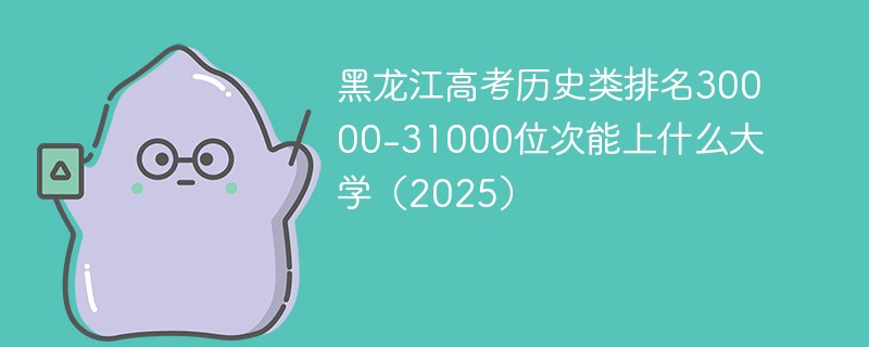 黑龙江高考历史类排名30000-31000位次能上什么大学（2025）