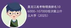 黑龙江高考物理类排名106000-107000位次能上什么大学（2025）