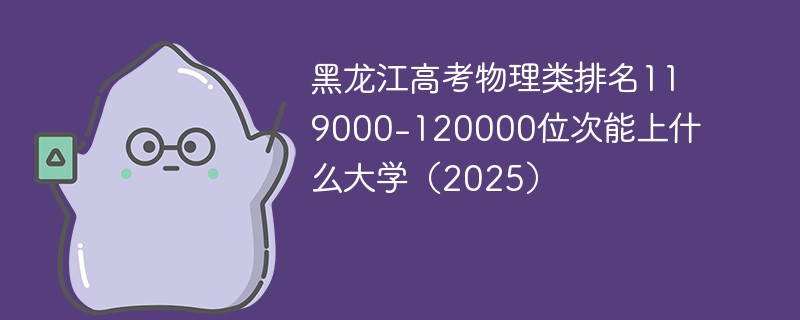 黑龙江高考物理类排名119000-120000位次能上什么大学（2025）