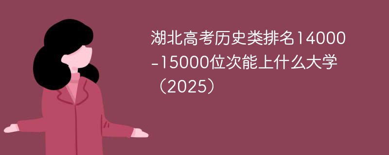 湖北高考历史类排名14000-15000位次能上什么大学（2025）