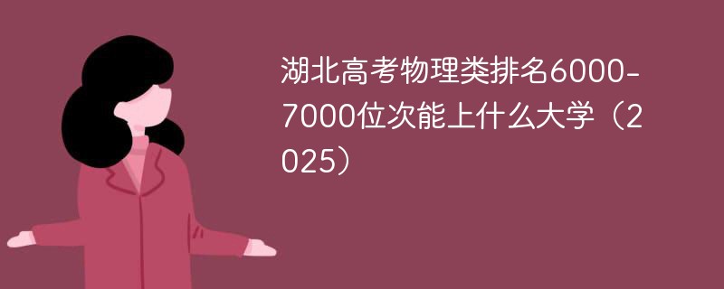 湖北高考物理类排名6000-7000位次能上什么大学（2025）