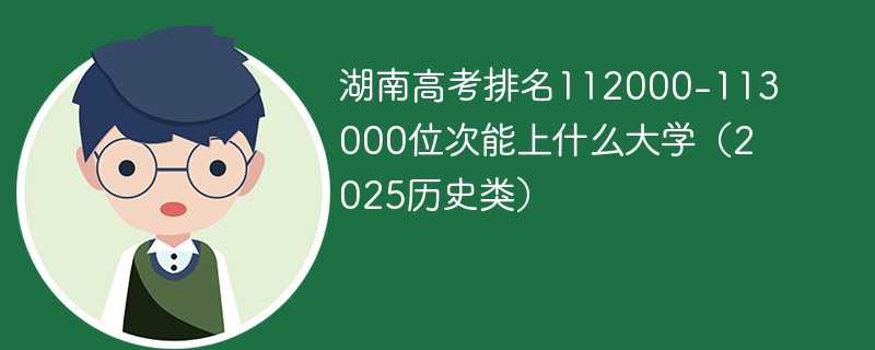 湖南高考排名112000-113000位次能上什么大学（2025历史类）