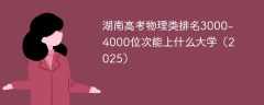 湖南高考物理类排名3000-4000位次能上什么大学（2025）