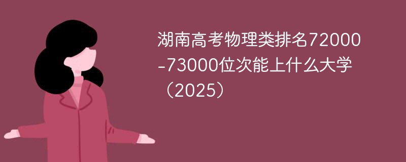 湖南高考物理类排名72000-73000位次能上什么大学（2025）