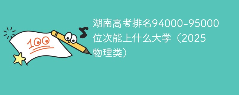 湖南高考排名94000-95000位次能上什么大学（2025物理类）