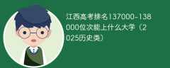 江西高考排名137000-138000位次能上什么大学（2025历史类）