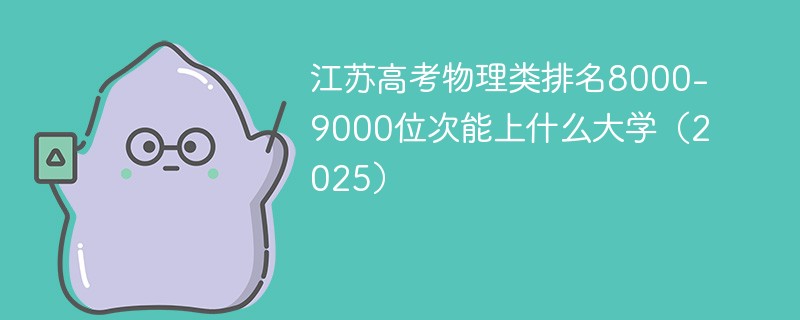 江苏高考物理类排名8000-9000位次能上什么大学（2025）