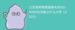 江苏高考物理类排名8000-9000位次能上什么大学（2025）