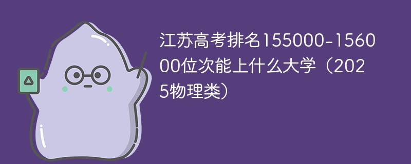 江苏高考排名155000-156000位次能上什么大学（2025物理类）