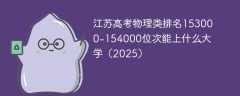 江苏高考物理类排名153000-154000位次能上什么大学（2025）