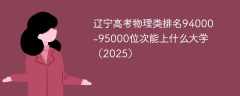 辽宁高考物理类排名94000-95000位次能上什么大学（2025）