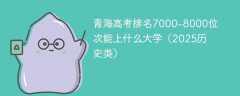 青海高考排名7000-8000位次能上什么大学（2025历史类）