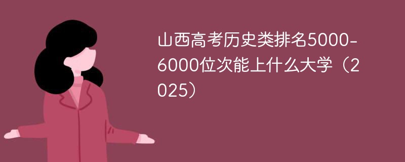 山西高考历史类排名5000-6000位次能上什么大学（2025）