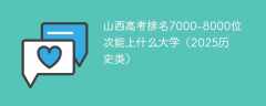 山西高考排名7000-8000位次能上什么大学（2025历史类）