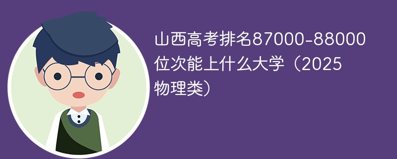 山西高考排名87000-88000位次能上什么大学（2025物理类）