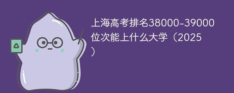 上海高考排名38000-39000位次能上什么大学（2025）