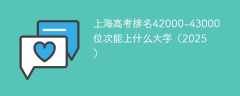 上海高考排名42000-43000位次能上什么大学（2025）