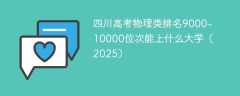 四川高考物理类排名9000-10000位次能上什么大学（2025）