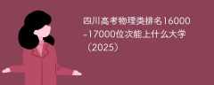 四川高考物理类排名16000-17000位次能上什么大学（2025）