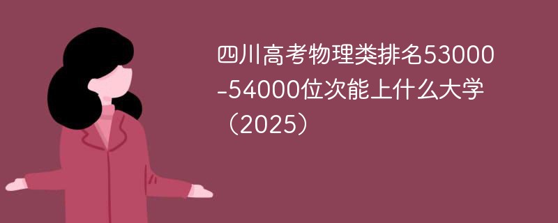四川高考物理类排名53000-54000位次能上什么大学（2025）