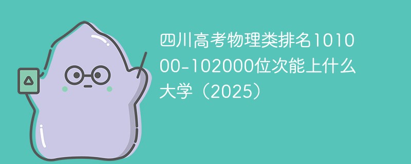 四川高考物理类排名101000-102000位次能上什么大学（2025）