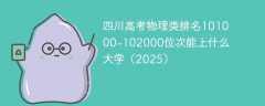 四川高考物理类排名101000-102000位次能上什么大学（2025）