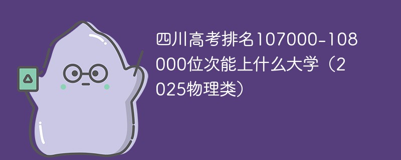 四川高考排名107000-108000位次能上什么大学（2025物理类）