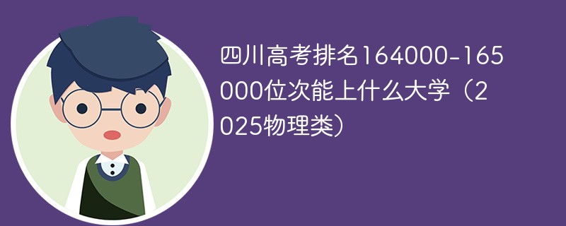四川高考排名164000-165000位次能上什么大学（2025物理类）