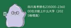 四川高考排名235000-236000位次能上什么大学（2025物理类）