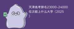 天津高考排名23000-24000位次能上什么大学（2025）