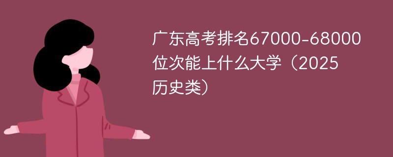 广东高考排名67000-68000位次能上什么大学（2025历史类）