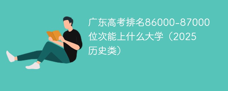 广东高考排名86000-87000位次能上什么大学（2025历史类）