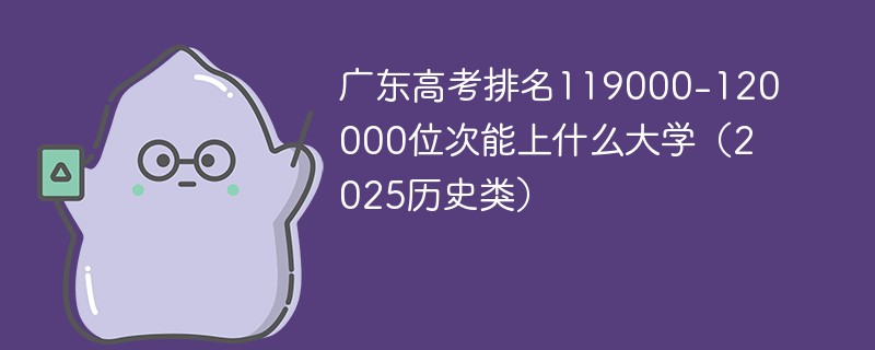 广东高考排名119000-120000位次能上什么大学（2025历史类）