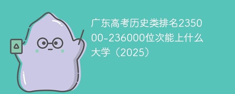 广东高考历史类排名235000-236000位次能上什么大学（2025）