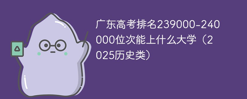 广东高考排名239000-240000位次能上什么大学（2025历史类）