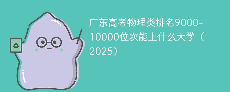 广东高考物理类排名9000-10000位次能上什么大学（2025）