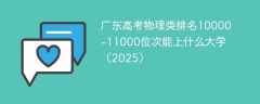 广东高考物理类排名10000-11000位次能上什么大学（2025）