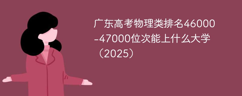 广东高考物理类排名46000-47000位次能上什么大学（2025）