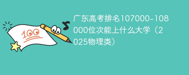 广东高考排名107000-108000位次能上什么大学（2025物理类）