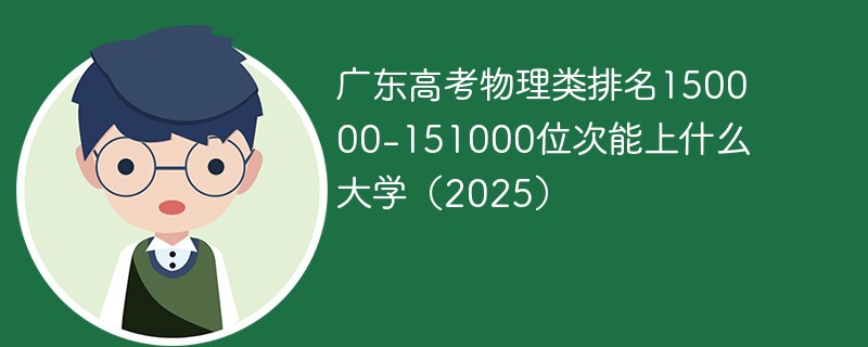 广东高考物理类排名150000-151000位次能上什么大学（2025）