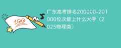 广东高考排名200000-201000位次能上什么大学（2025物理类）