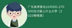 广东高考排名269000-270000位次能上什么大学（2025物理类）