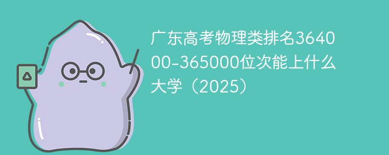 广东高考物理类排名364000-365000位次能上什么大学（2025）